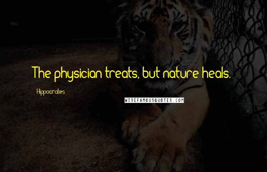 Hippocrates Quotes: The physician treats, but nature heals.