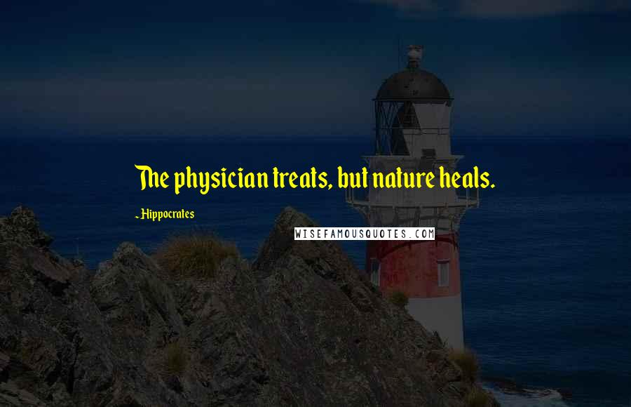 Hippocrates Quotes: The physician treats, but nature heals.