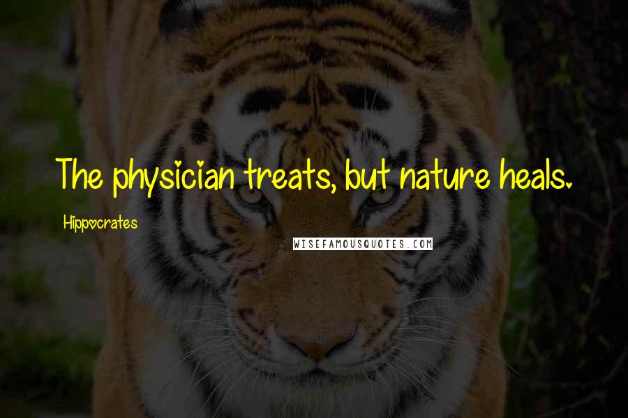 Hippocrates Quotes: The physician treats, but nature heals.