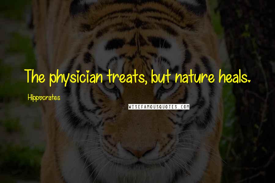 Hippocrates Quotes: The physician treats, but nature heals.