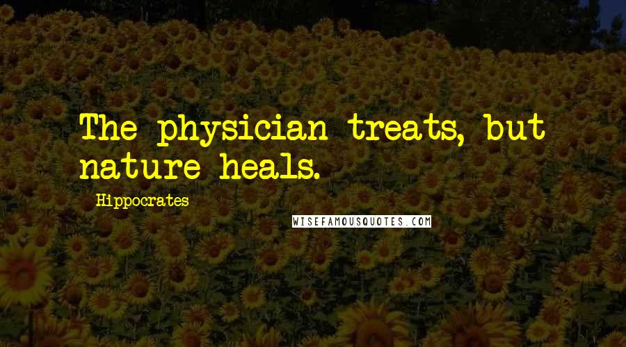 Hippocrates Quotes: The physician treats, but nature heals.