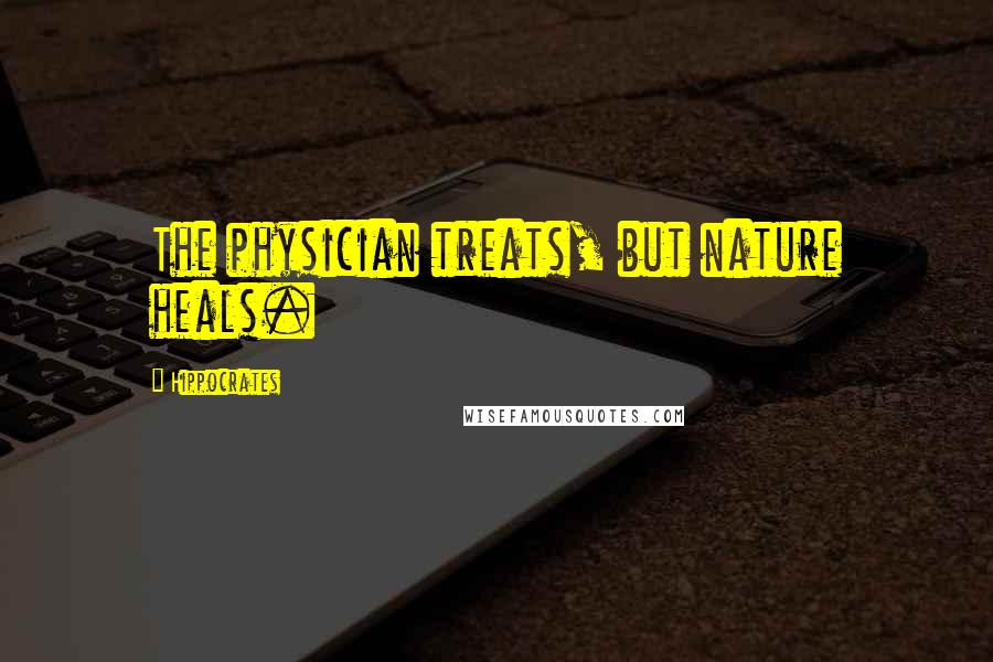 Hippocrates Quotes: The physician treats, but nature heals.