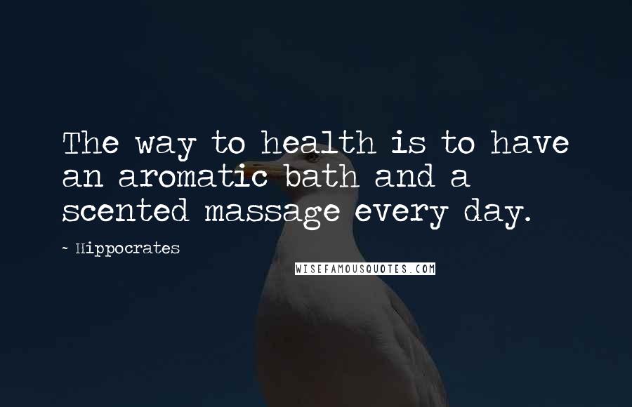 Hippocrates Quotes: The way to health is to have an aromatic bath and a scented massage every day.