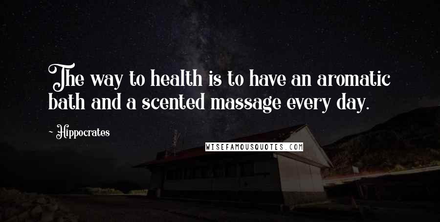 Hippocrates Quotes: The way to health is to have an aromatic bath and a scented massage every day.