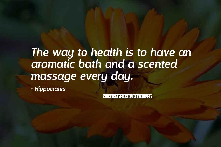 Hippocrates Quotes: The way to health is to have an aromatic bath and a scented massage every day.