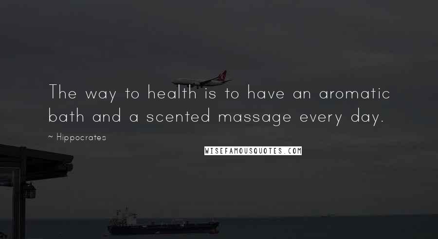 Hippocrates Quotes: The way to health is to have an aromatic bath and a scented massage every day.