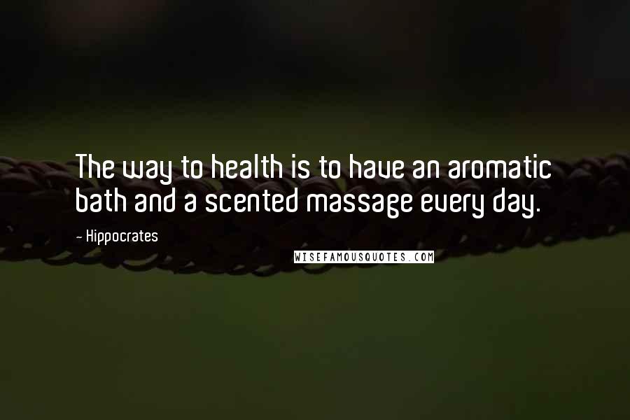 Hippocrates Quotes: The way to health is to have an aromatic bath and a scented massage every day.