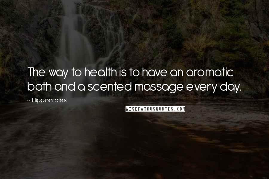 Hippocrates Quotes: The way to health is to have an aromatic bath and a scented massage every day.