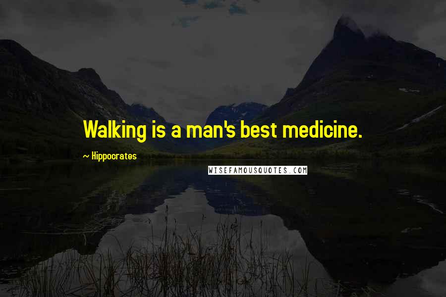 Hippocrates Quotes: Walking is a man's best medicine.