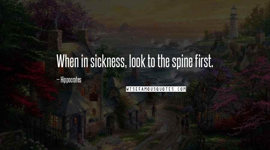 Hippocrates Quotes: When in sickness, look to the spine first.