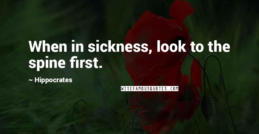 Hippocrates Quotes: When in sickness, look to the spine first.