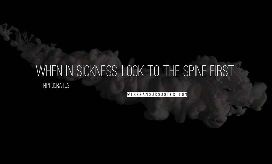 Hippocrates Quotes: When in sickness, look to the spine first.
