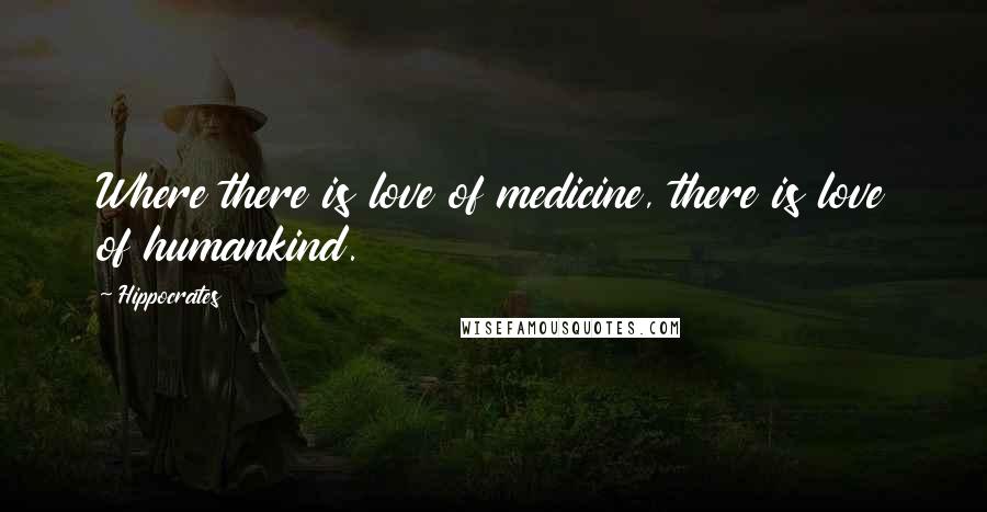 Hippocrates Quotes: Where there is love of medicine, there is love of humankind.