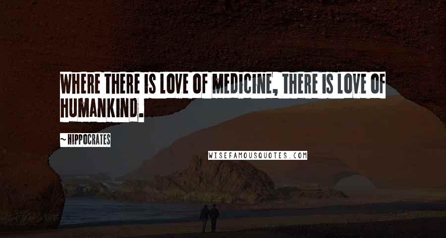 Hippocrates Quotes: Where there is love of medicine, there is love of humankind.