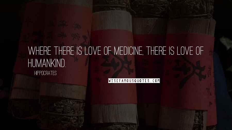 Hippocrates Quotes: Where there is love of medicine, there is love of humankind.