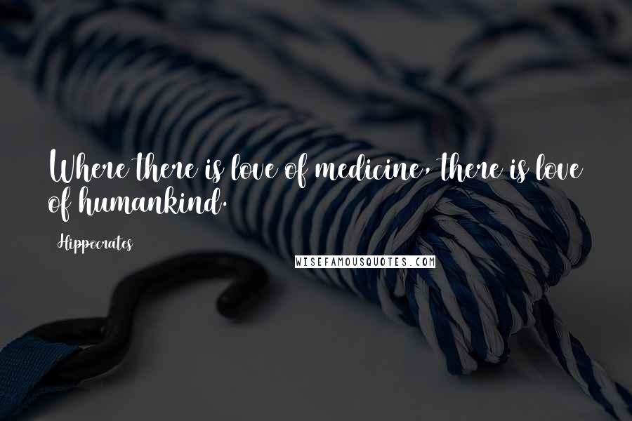 Hippocrates Quotes: Where there is love of medicine, there is love of humankind.