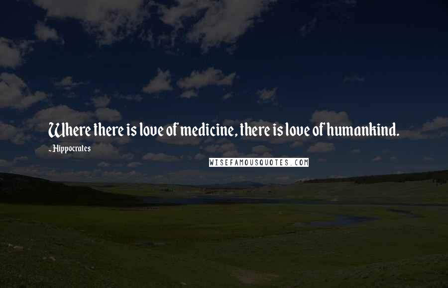 Hippocrates Quotes: Where there is love of medicine, there is love of humankind.