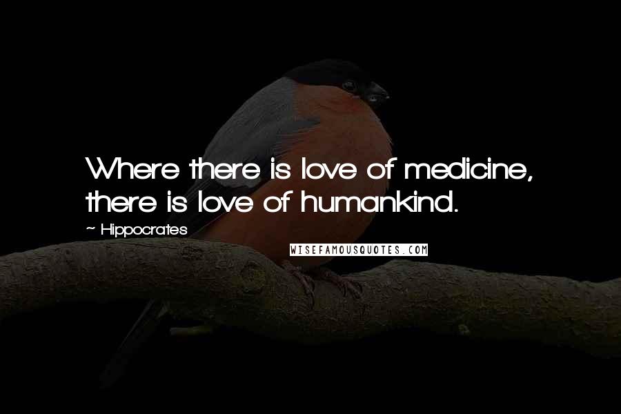 Hippocrates Quotes: Where there is love of medicine, there is love of humankind.
