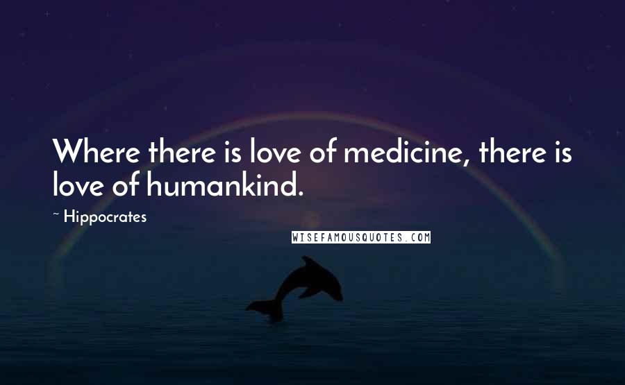 Hippocrates Quotes: Where there is love of medicine, there is love of humankind.