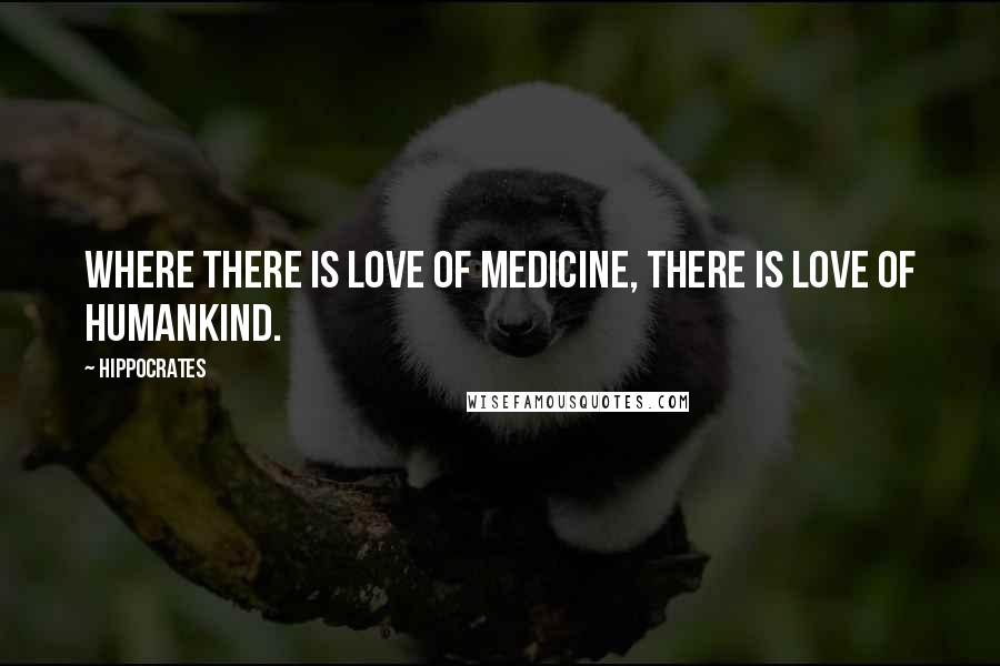 Hippocrates Quotes: Where there is love of medicine, there is love of humankind.