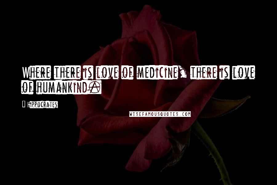 Hippocrates Quotes: Where there is love of medicine, there is love of humankind.