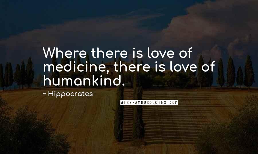 Hippocrates Quotes: Where there is love of medicine, there is love of humankind.