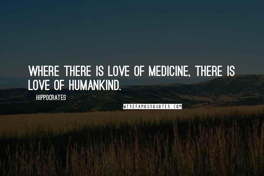 Hippocrates Quotes: Where there is love of medicine, there is love of humankind.