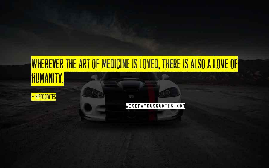 Hippocrates Quotes: Wherever the art of Medicine is loved, there is also a love of Humanity.