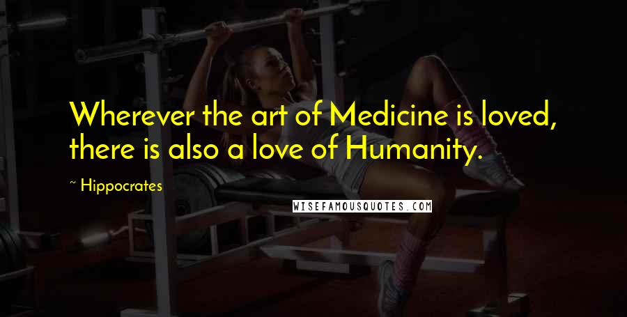 Hippocrates Quotes: Wherever the art of Medicine is loved, there is also a love of Humanity.