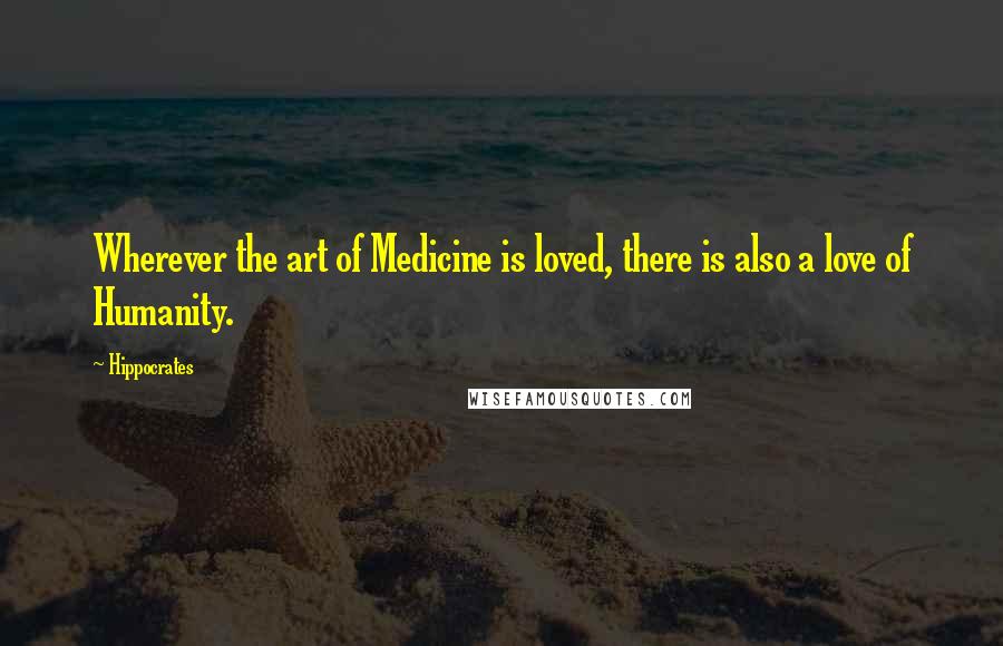 Hippocrates Quotes: Wherever the art of Medicine is loved, there is also a love of Humanity.