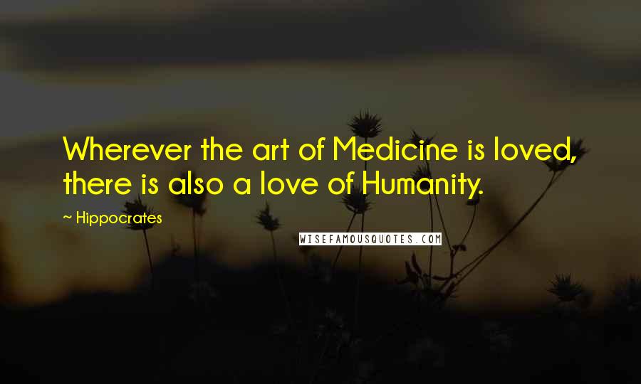 Hippocrates Quotes: Wherever the art of Medicine is loved, there is