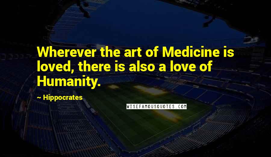 Hippocrates Quotes: Wherever the art of Medicine is loved, there is also a love of Humanity.