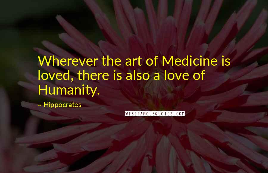 Hippocrates Quotes: Wherever the art of Medicine is loved, there is also a love of Humanity.