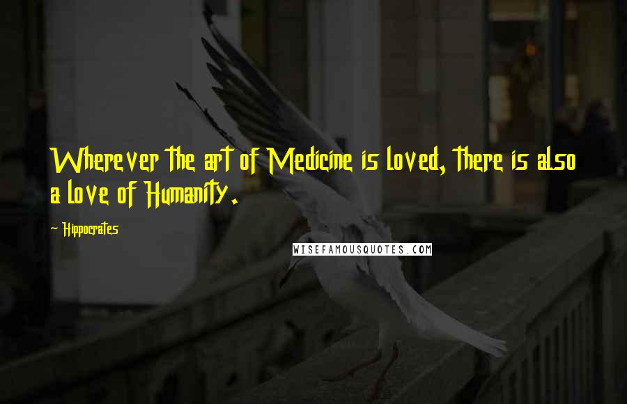 Hippocrates Quotes: Wherever the art of Medicine is loved, there is also a love of Humanity.