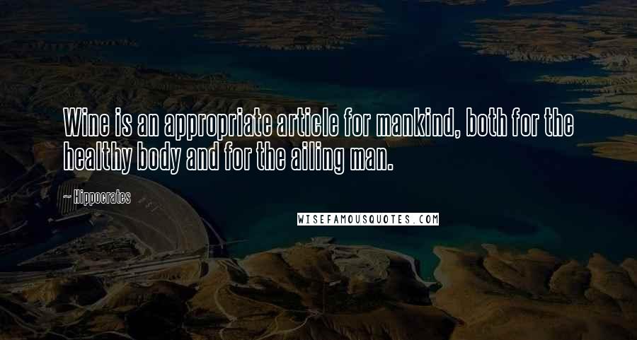 Hippocrates Quotes: Wine is an appropriate article for mankind, both for the healthy body and for the ailing man.