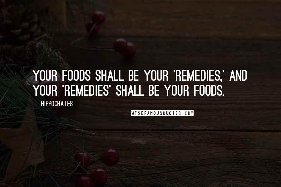 Hippocrates Quotes: Your foods shall be your 'remedies,' and your 'remedies' shall be your foods.