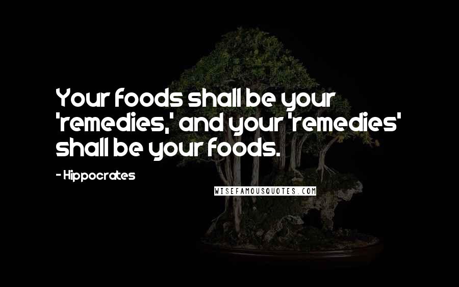 Hippocrates Quotes: Your foods shall be your 'remedies,' and your 'remedies' shall be your foods.