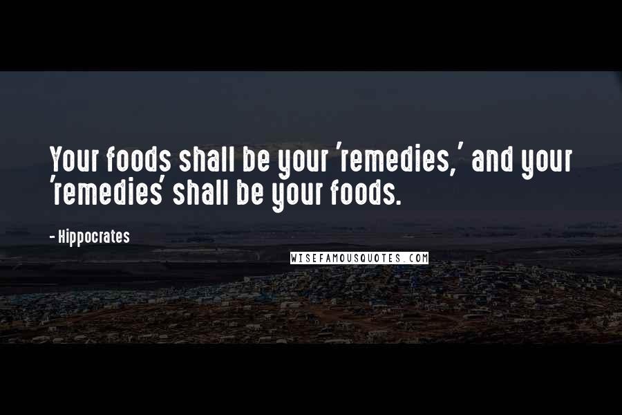 Hippocrates Quotes: Your foods shall be your 'remedies,' and your 'remedies' shall be your foods.
