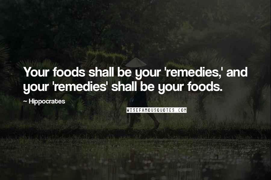 Hippocrates Quotes: Your foods shall be your 'remedies,' and your 'remedies' shall be your foods.