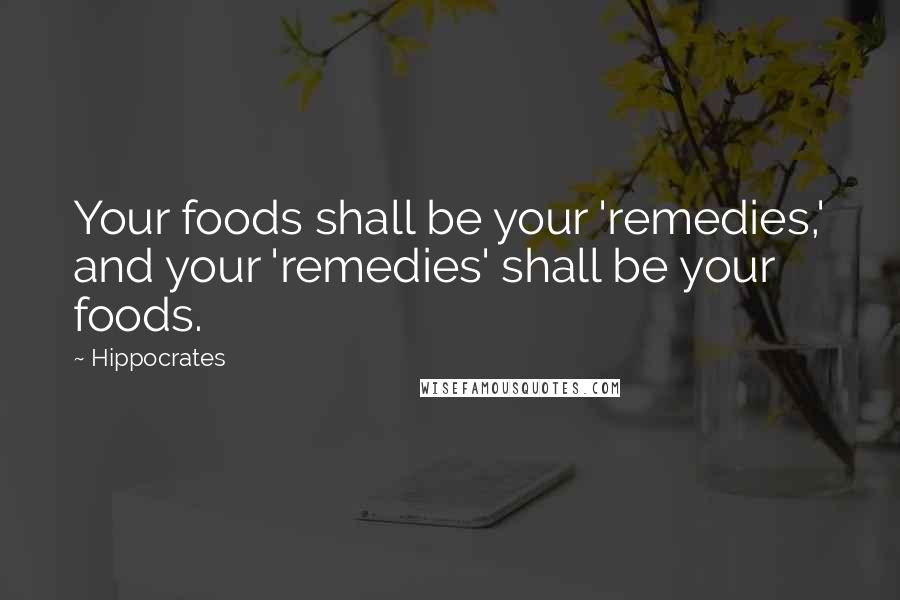 Hippocrates Quotes: Your foods shall be your 'remedies,' and your 'remedies' shall be your foods.