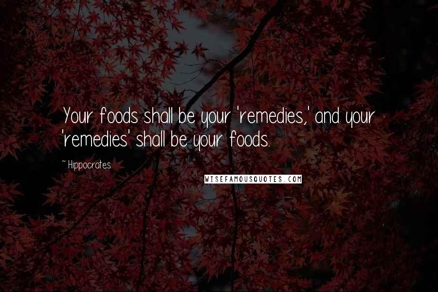 Hippocrates Quotes: Your foods shall be your 'remedies,' and your 'remedies' shall be your foods.