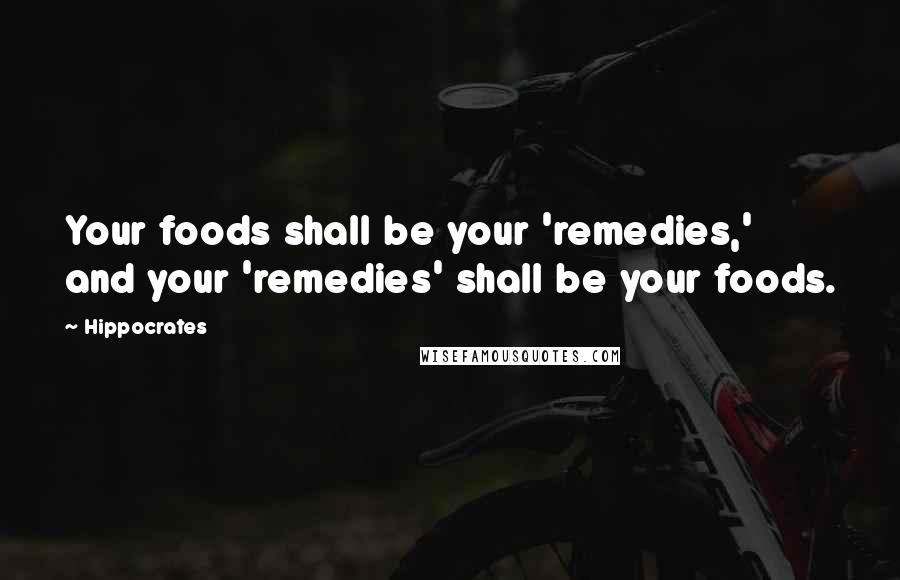 Hippocrates Quotes: Your foods shall be your 'remedies,' and your 'remedies' shall be your foods.