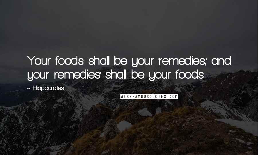 Hippocrates Quotes: Your foods shall be your 'remedies,' and your 'remedies' shall be your foods.