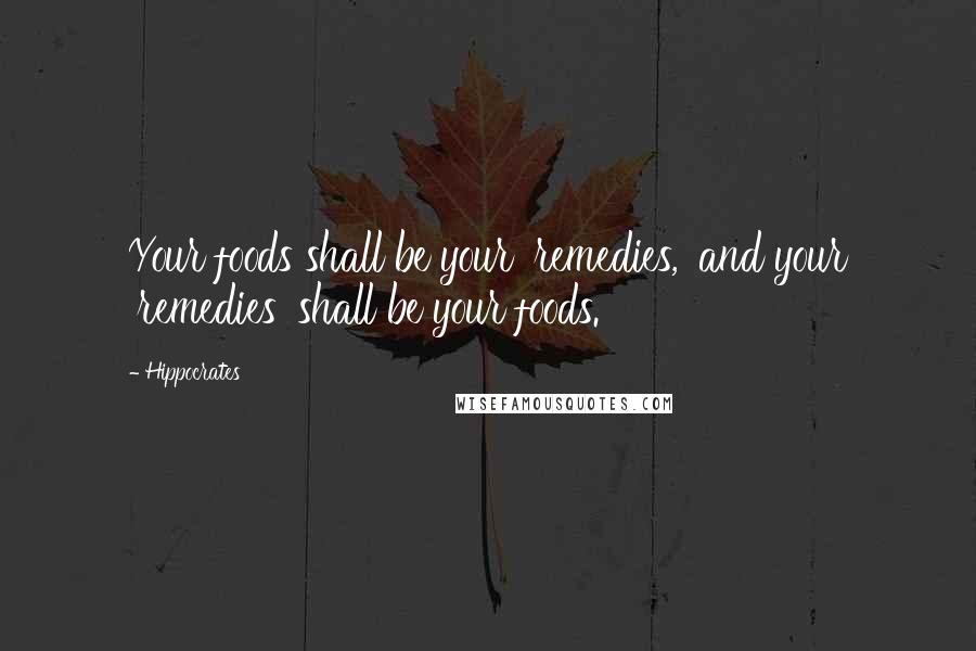 Hippocrates Quotes: Your foods shall be your 'remedies,' and your 'remedies' shall be your foods.