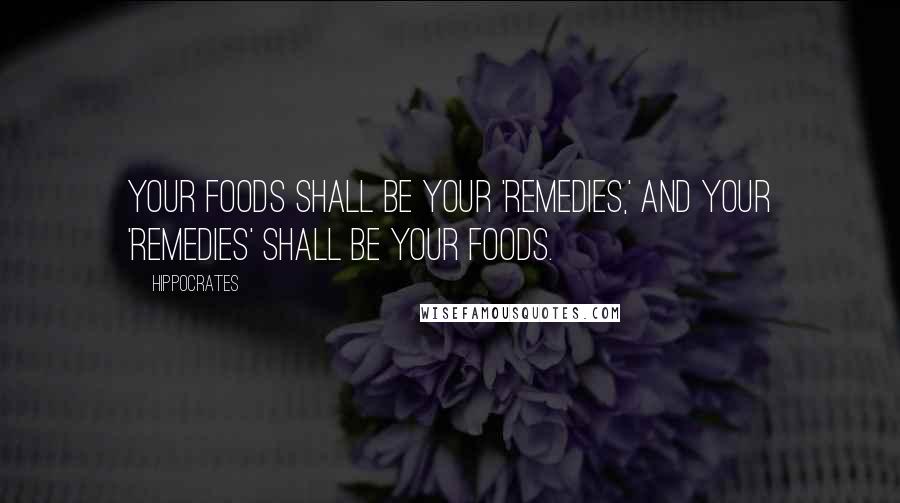 Hippocrates Quotes: Your foods shall be your 'remedies,' and your 'remedies' shall be your foods.