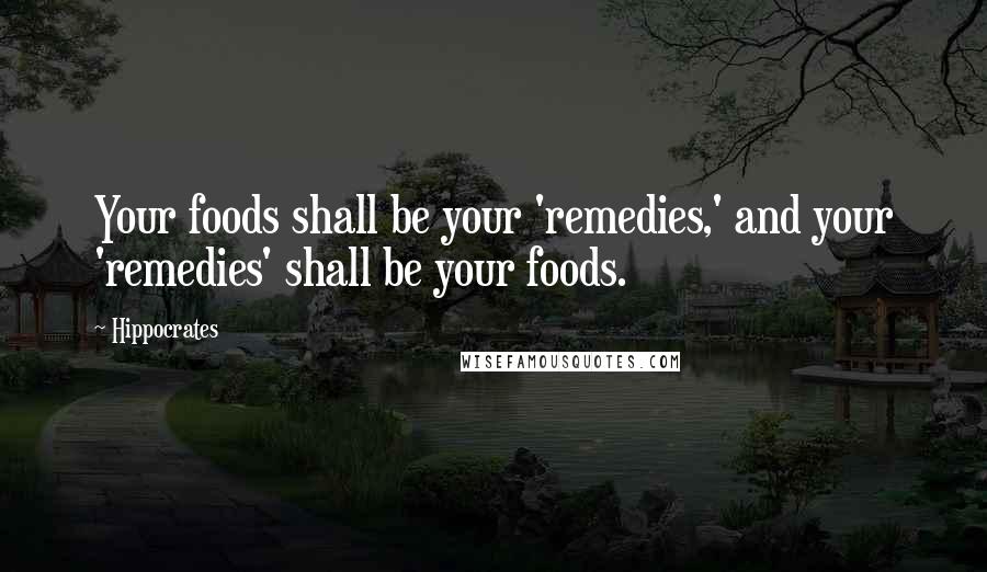 Hippocrates Quotes: Your foods shall be your 'remedies,' and your 'remedies' shall be your foods.