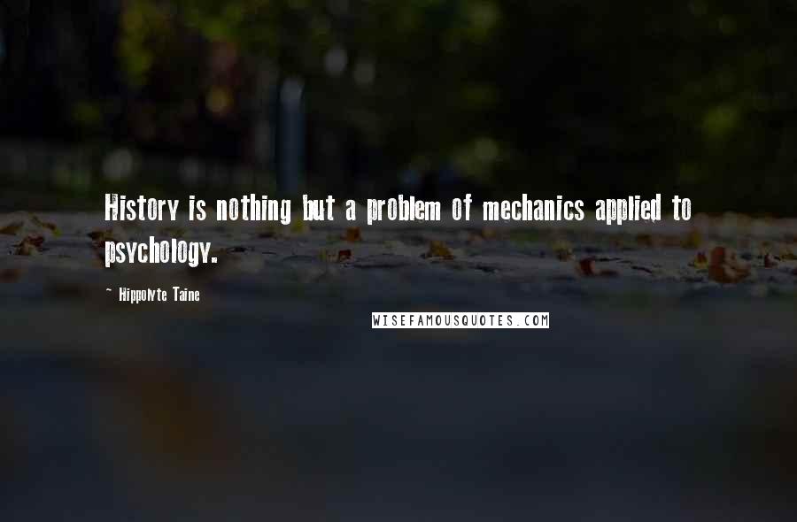 Hippolyte Taine Quotes: History is nothing but a problem of mechanics applied to psychology.