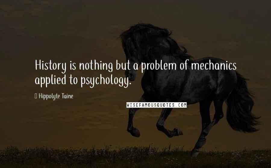 Hippolyte Taine Quotes: History is nothing but a problem of mechanics applied to psychology.