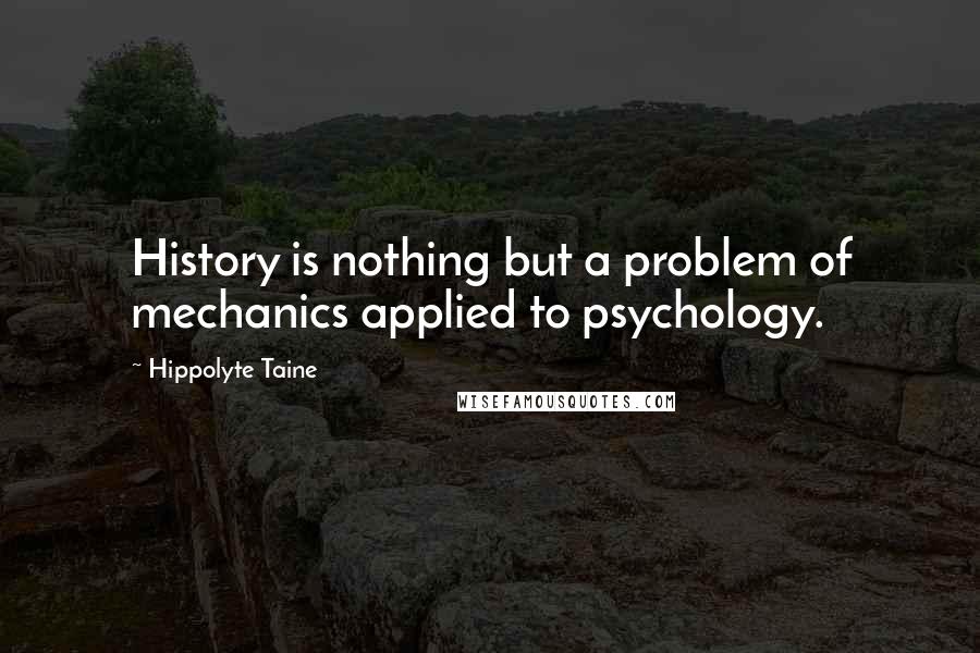 Hippolyte Taine Quotes: History is nothing but a problem of mechanics applied to psychology.