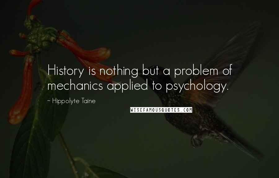 Hippolyte Taine Quotes: History is nothing but a problem of mechanics applied to psychology.